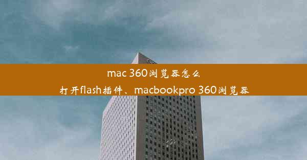 mac 360浏览器怎么打开flash插件、macbookpro 360浏览器