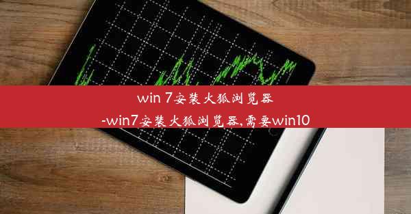 win 7安装火狐浏览器-win7安装火狐浏览器,需要win10