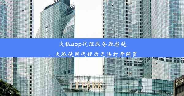 火狐app代理服务器拒绝、火狐使用代理后无法打开网页