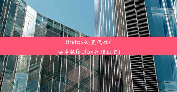 firefox设置代理(安卓版firefox代理设置)