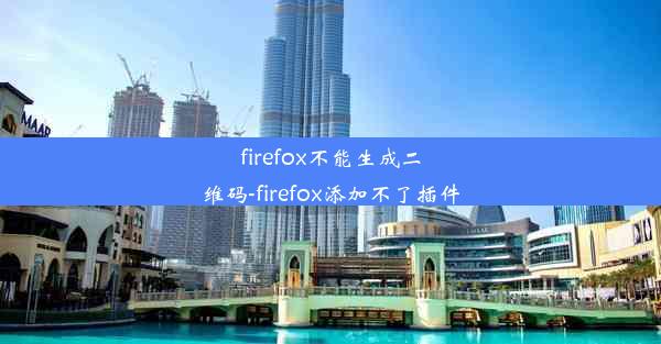 firefox不能生成二维码-firefox添加不了插件