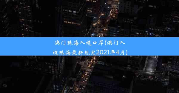 澳门珠海入境口岸(澳门入境珠海最新规定2021年4月)