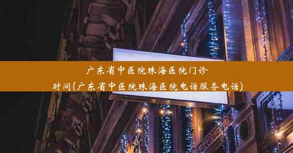 广东省中医院珠海医院门诊时间(广东省中医院珠海医院电话服务电话)