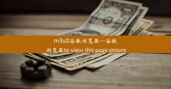 m3u8谷歌浏览器—谷歌浏览器to view this page ensure