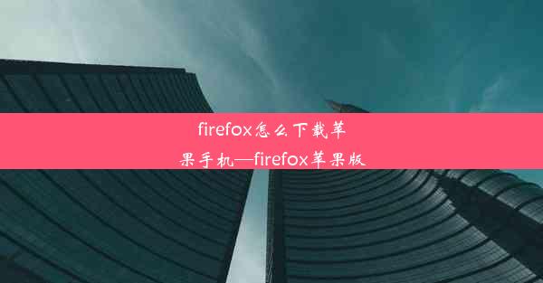 firefox怎么下载苹果手机—firefox苹果版