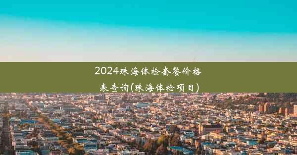 2024珠海体检套餐价格表查询(珠海体检项目)