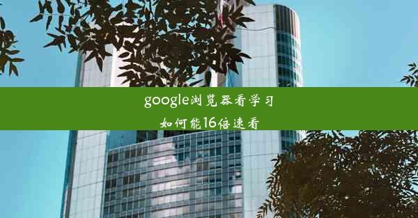 google浏览器看学习如何能16倍速看