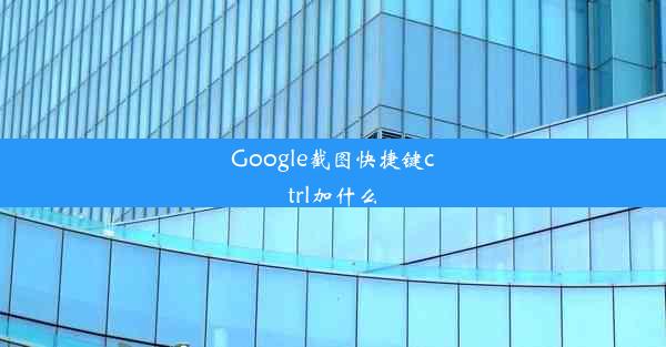 Google截图快捷键ctrl加什么