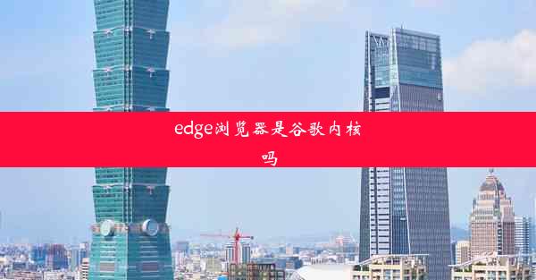 edge浏览器是谷歌内核吗