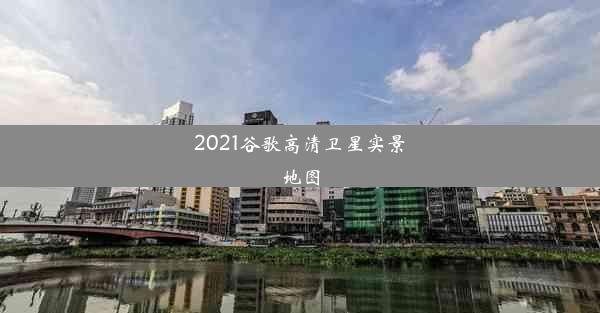 2021谷歌高清卫星实景地图