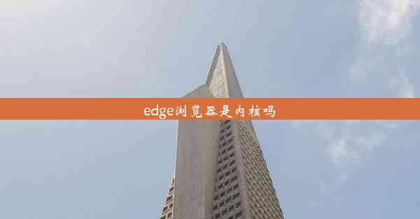 edge浏览器是内核吗