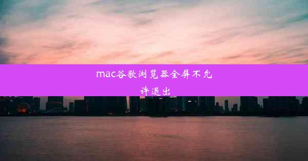 mac谷歌浏览器全屏不允许退出