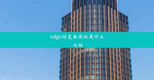 edge浏览器用的是什么内核