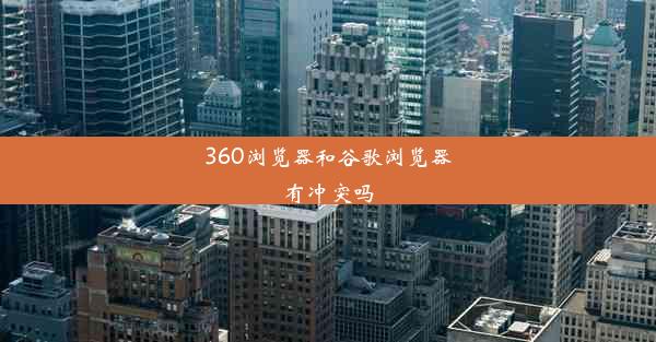 360浏览器和谷歌浏览器有冲突吗