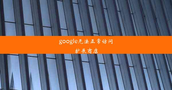 google无法正常访问扩展商店