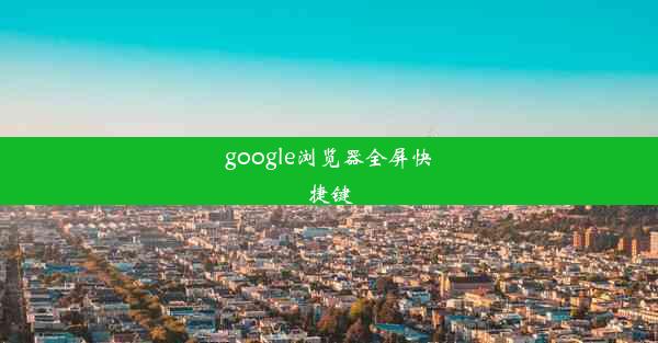 google浏览器全屏快捷键