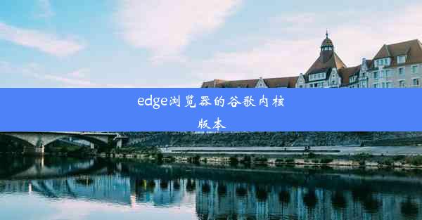 edge浏览器的谷歌内核版本