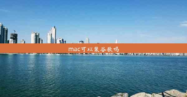 mac可以装谷歌吗