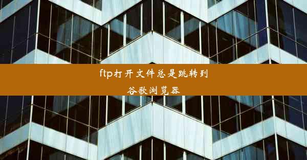 ftp打开文件总是跳转到谷歌浏览器