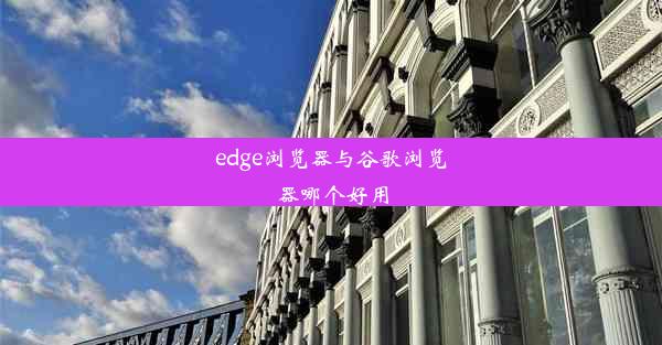 edge浏览器与谷歌浏览器哪个好用