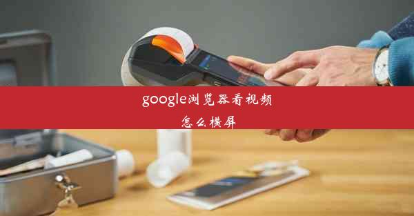 google浏览器看视频怎么横屏