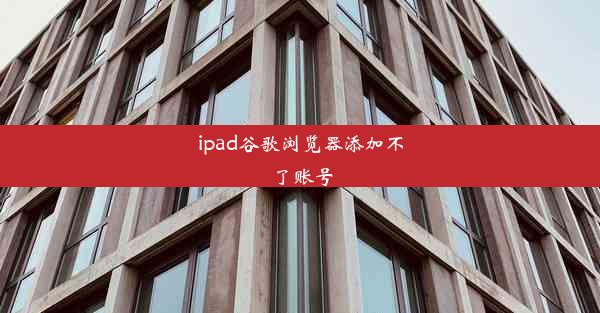 ipad谷歌浏览器添加不了账号