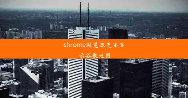 chrome浏览器无法显示谷歌地图