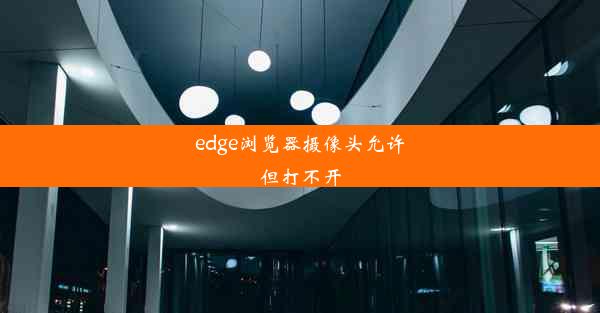 edge浏览器摄像头允许但打不开