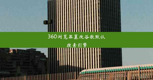 360浏览器篡改谷歌默认搜索引擎