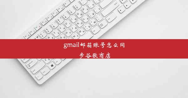 gmail邮箱账号怎么同步谷歌商店