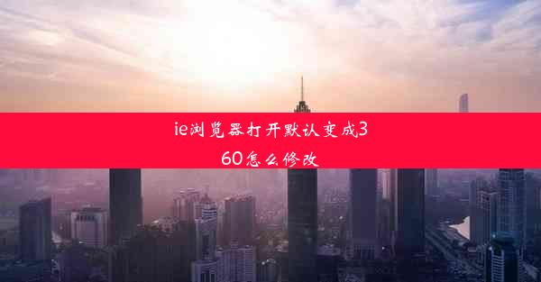 ie浏览器打开默认变成360怎么修改