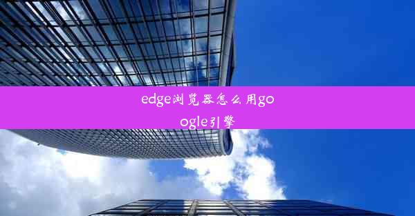 edge浏览器怎么用google引擎