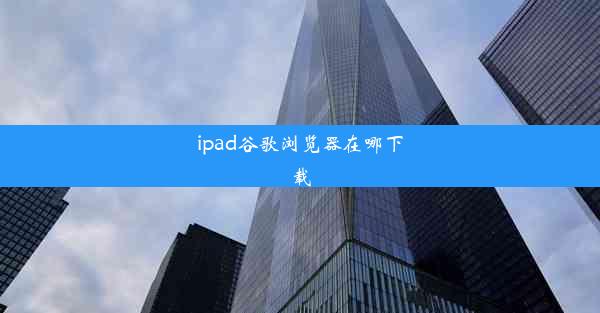 ipad谷歌浏览器在哪下载