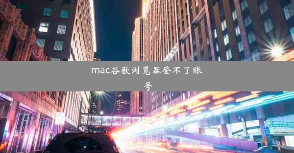 mac谷歌浏览器登不了账号