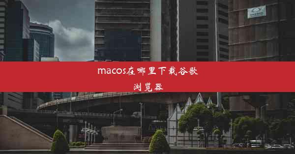 macos在哪里下载谷歌浏览器