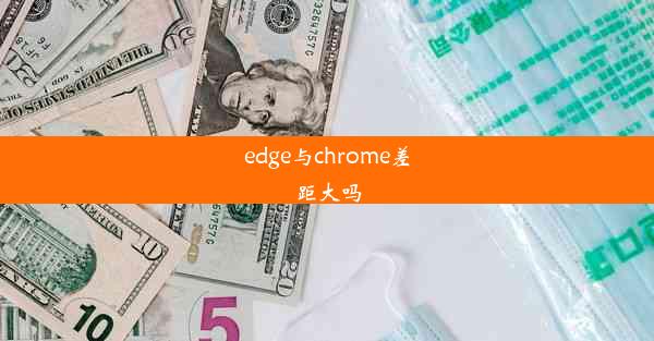 edge与chrome差距大吗