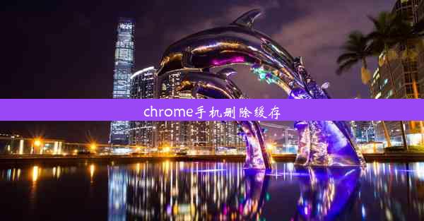 chrome手机删除缓存