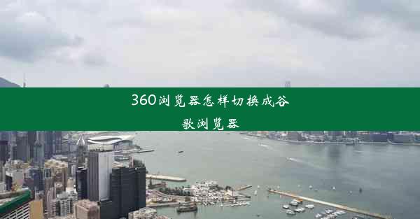 360浏览器怎样切换成谷歌浏览器