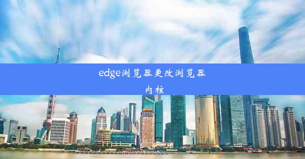 edge浏览器更改浏览器内核