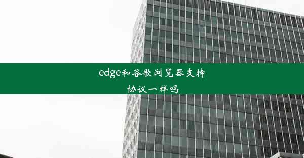 edge和谷歌浏览器支持协议一样吗