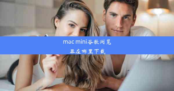 mac mini谷歌浏览器在哪里下载