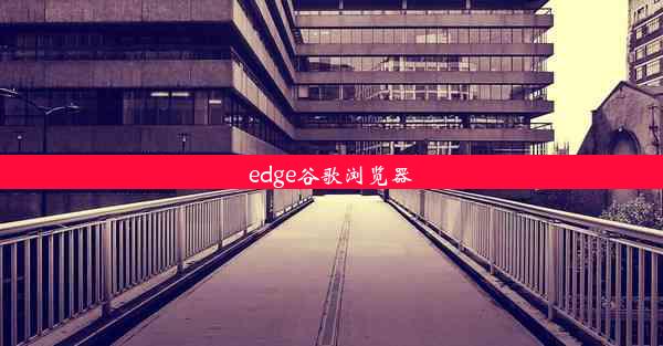 edge谷歌浏览器