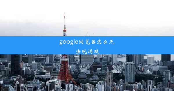 google浏览器怎么无法玩游戏