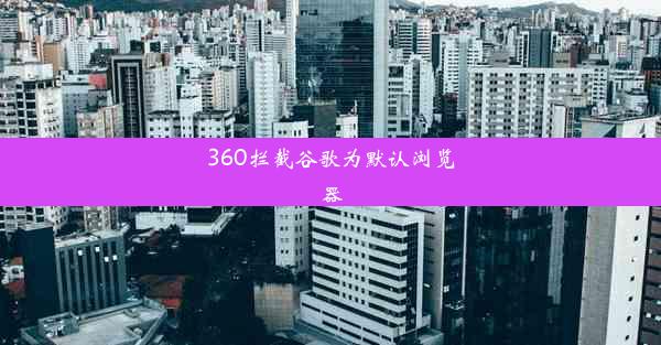 360拦截谷歌为默认浏览器