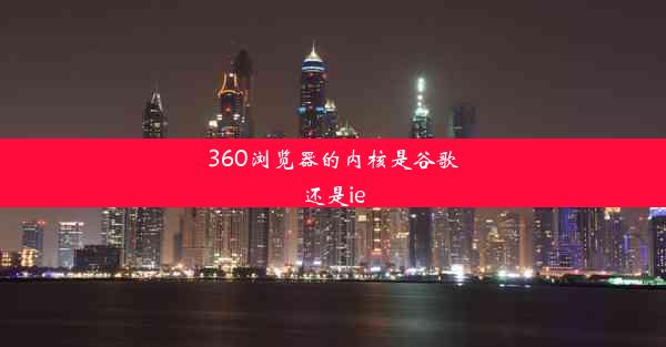 360浏览器的内核是谷歌还是ie