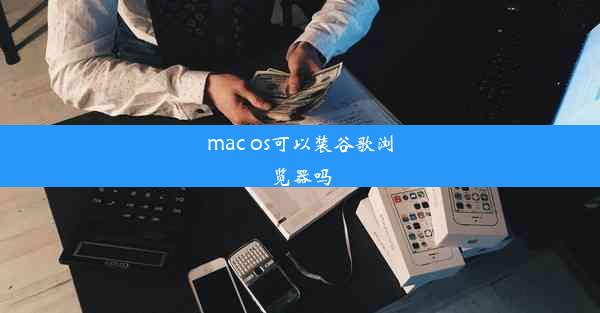 mac os可以装谷歌浏览器吗