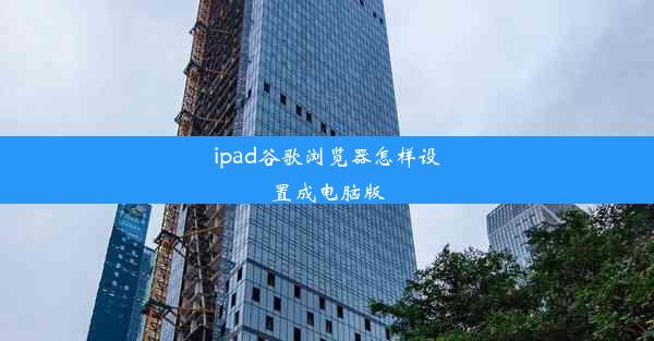 ipad谷歌浏览器怎样设置成电脑版