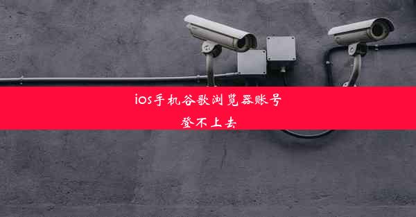 ios手机谷歌浏览器账号登不上去