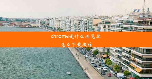 chrome是什么浏览器怎么下载微信