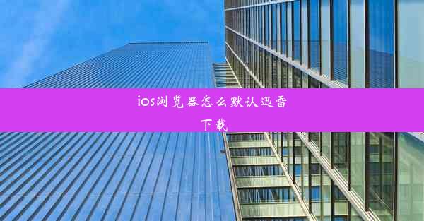 ios浏览器怎么默认迅雷下载